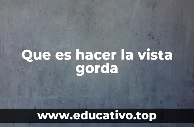 Que es hacer la vista gorda