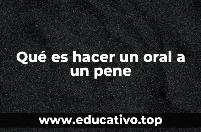 Qué es hacer un oral a un pene
