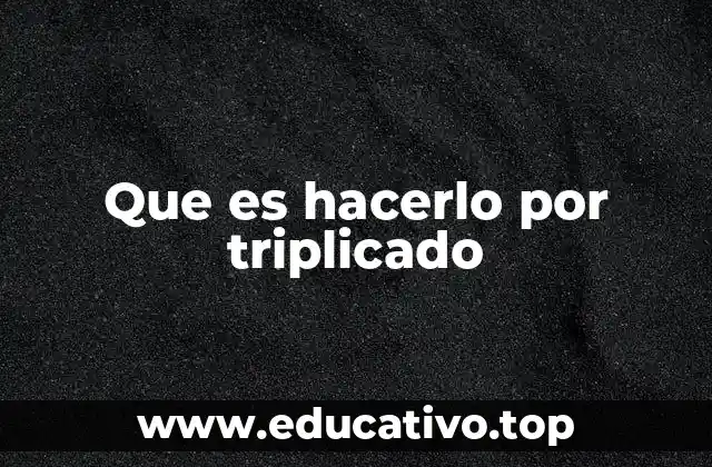 Que es hacerlo por triplicado