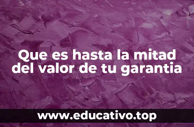 Que es hasta la mitad del valor de tu garantia