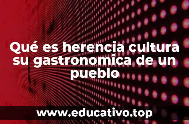 Qué es herencia cultura su gastronomica de un pueblo