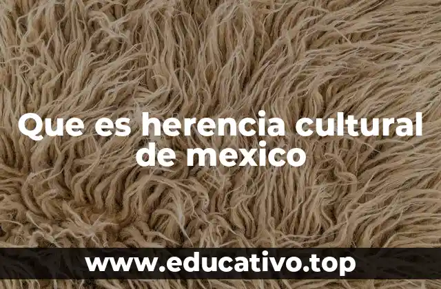 Que es herencia cultural de mexico