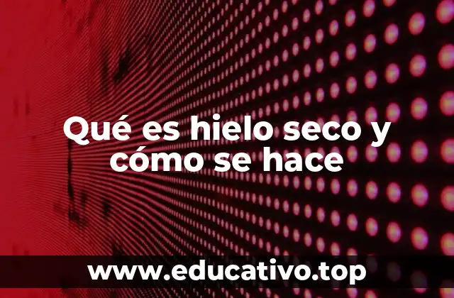 Qué es hielo seco y cómo se hace