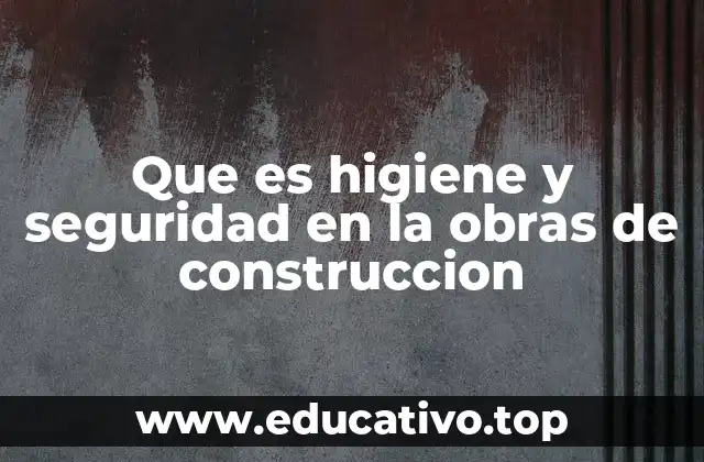 Que es higiene y seguridad en la obras de construccion