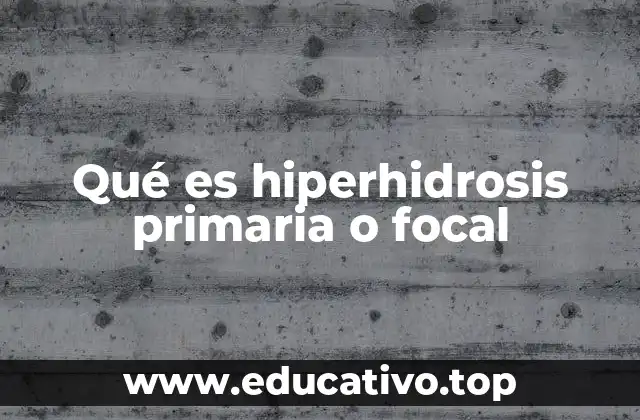 Qué es hiperhidrosis primaria o focal