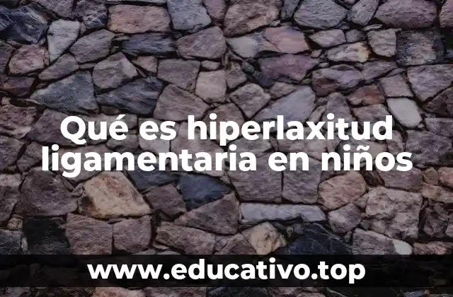 Qué es hiperlaxitud ligamentaria en niños
