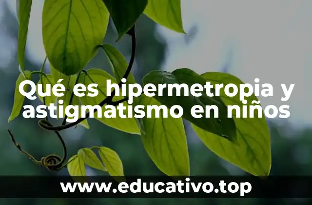 Qué es hipermetropia y astigmatismo en niños