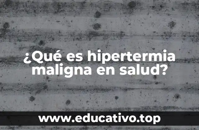 ¿Qué es hipertermia maligna en salud?