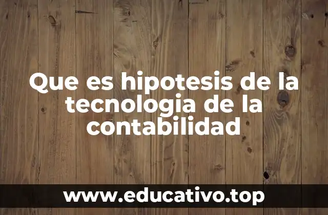 Que es hipotesis de la tecnologia de la contabilidad