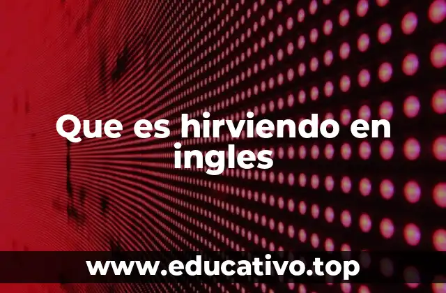 Que es hirviendo en ingles
