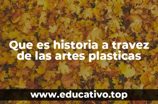 Que es historia a travez de las artes plasticas