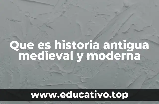 Que es historia antigua medieval y moderna