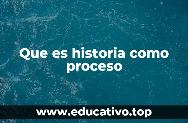 Que es historia como proceso