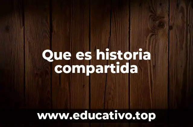 Que es historia compartida