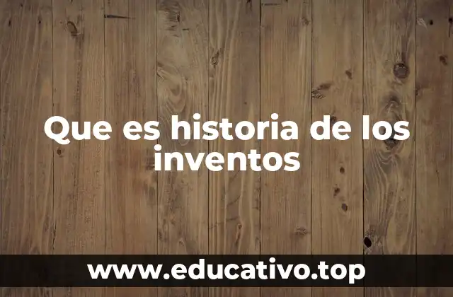 Que es historia de los inventos