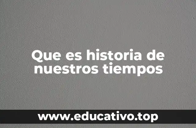 Que es historia de nuestros tiempos