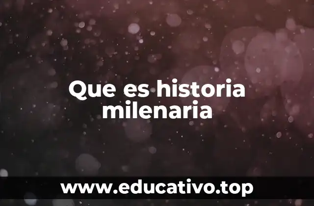 Que es historia milenaria