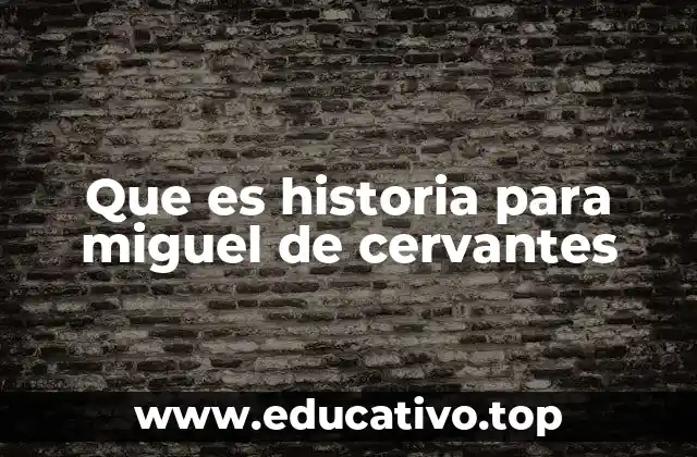 Que es historia para miguel de cervantes