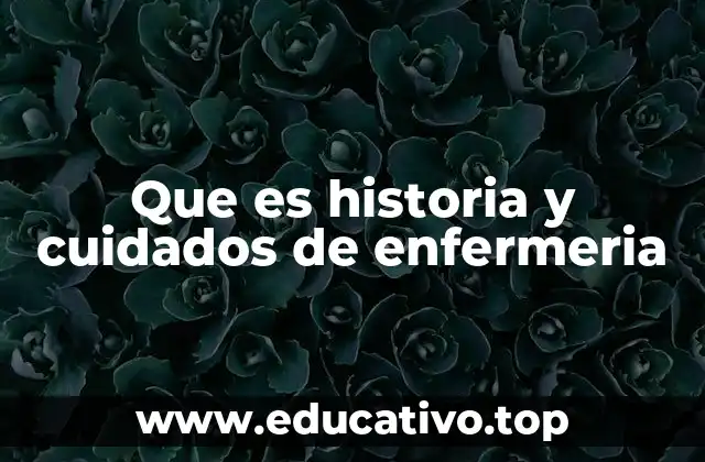 La importancia de la historia y los cuidados de enfermería en la salud moderna