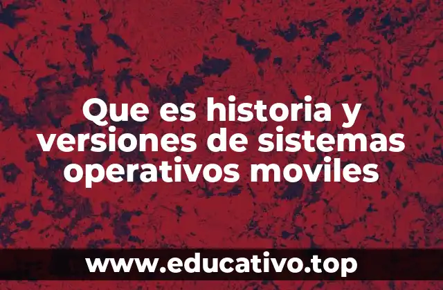 Que es historia y versiones de sistemas operativos moviles