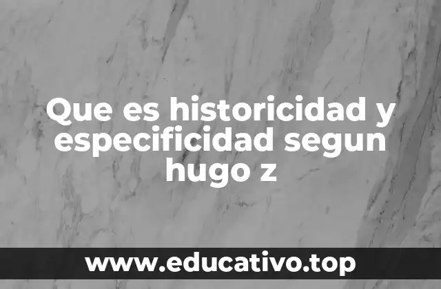 Que es historicidad y especificidad segun hugo z