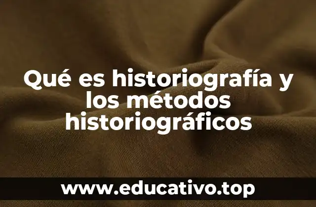Qué es historiografía y los métodos historiográficos