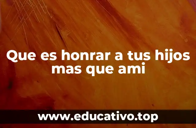 Que es honrar a tus hijos mas que ami