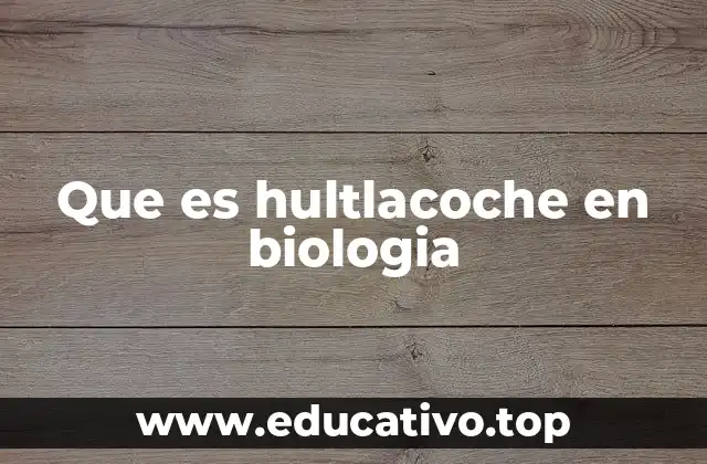 Que es hultlacoche en biologia
