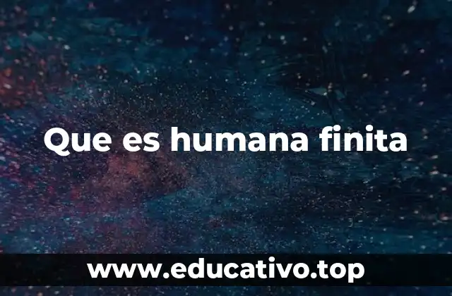 Que es humana finita