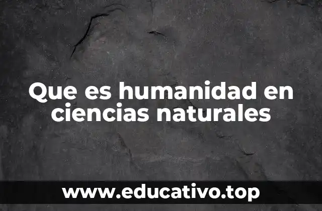 Que es humanidad en ciencias naturales