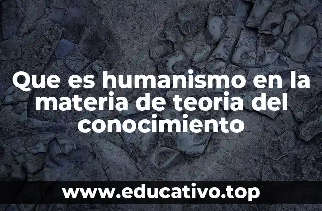 Que es humanismo en la materia de teoria del conocimiento