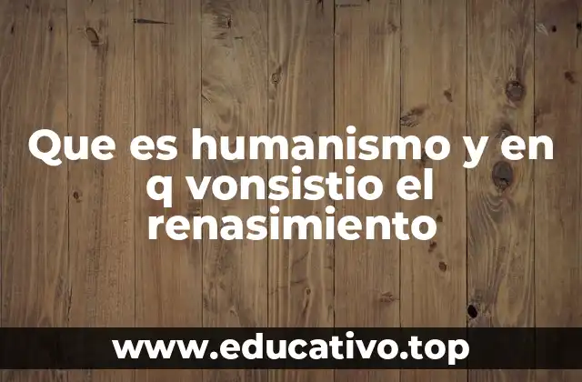 Que es humanismo y en q vonsistio el renasimiento