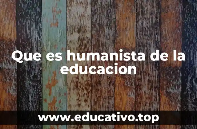 Que es humanista de la educacion