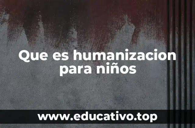 Que es humanizacion para niños