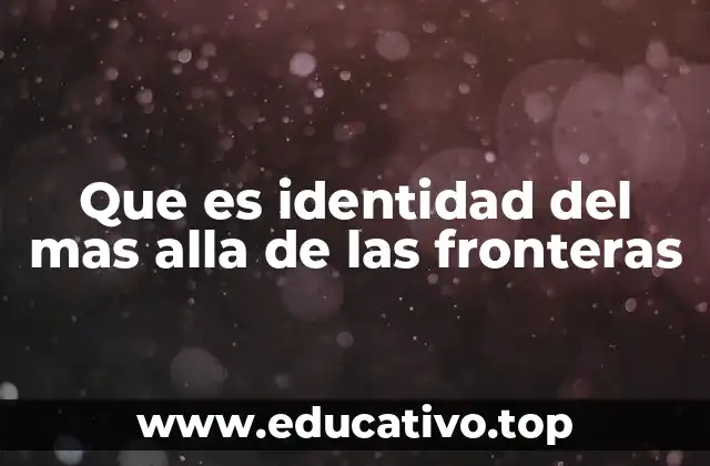 Que es identidad del mas alla de las fronteras