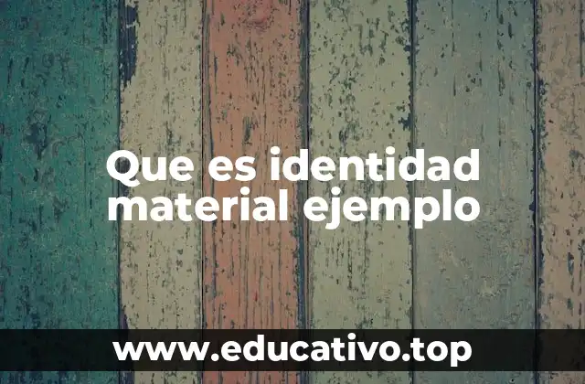 Que es identidad material ejemplo