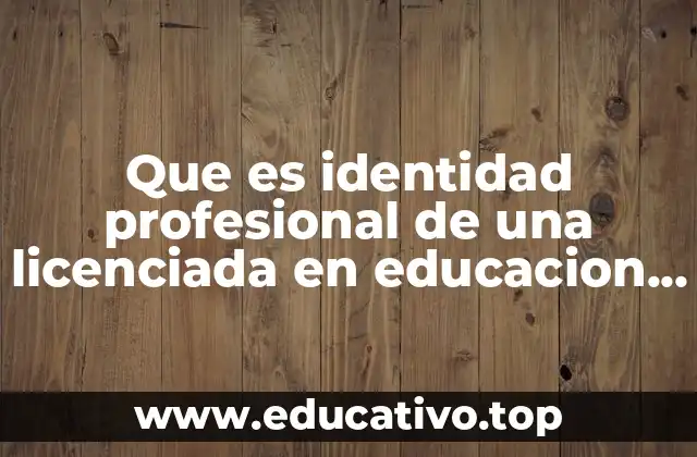 Que es identidad profesional de una licenciada en educacion infatil