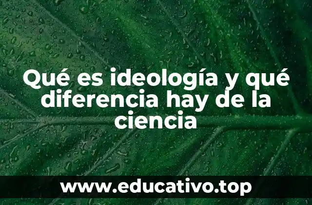 Qué es ideología y qué diferencia hay de la ciencia