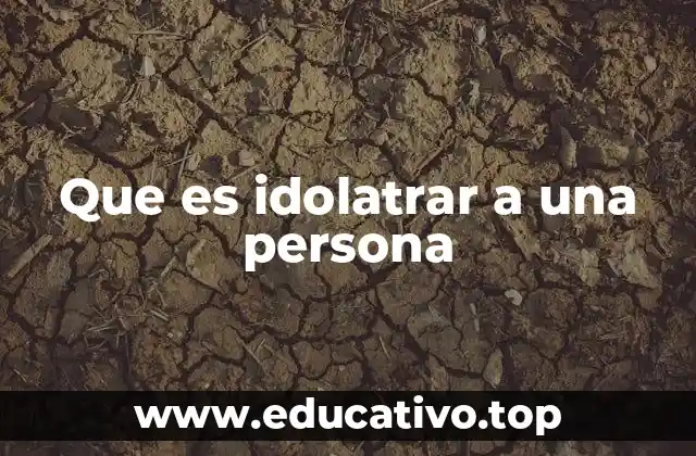 Que es idolatrar a una persona