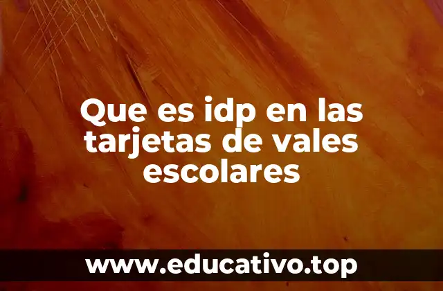 Que es idp en las tarjetas de vales escolares
