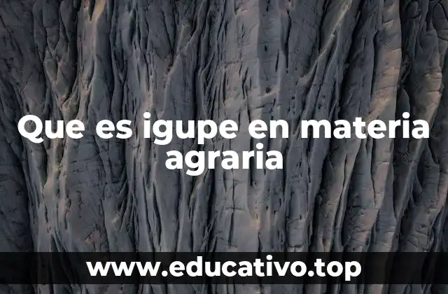 Que es igupe en materia agraria