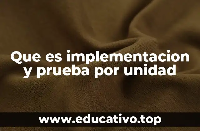 Que es implementacion y prueba por unidad