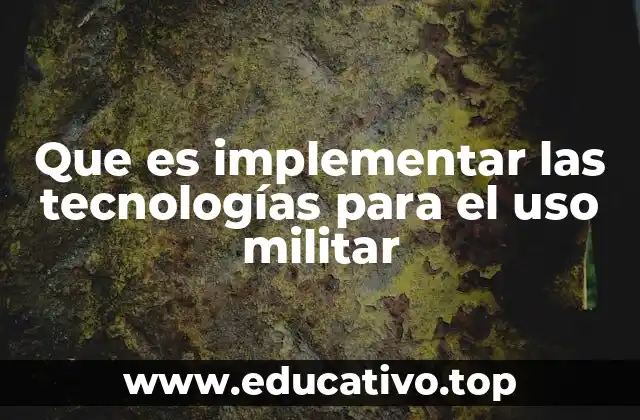 Que es implementar las tecnologías para el uso militar