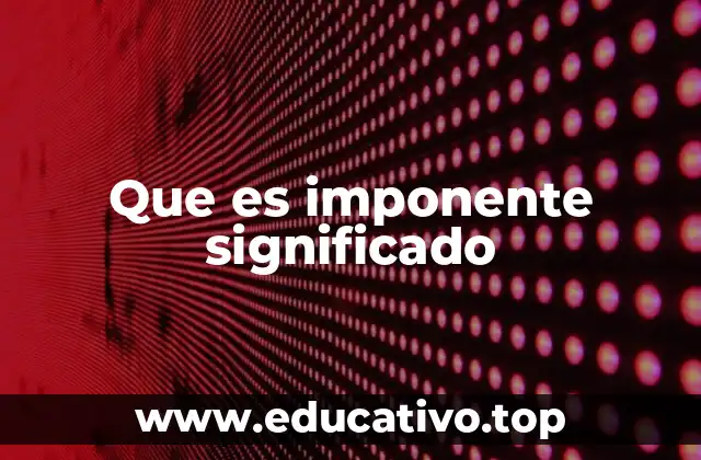 Que es imponente significado
