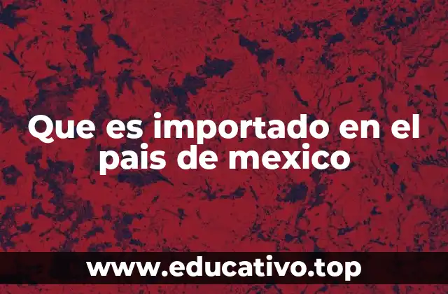 Que es importado en el pais de mexico