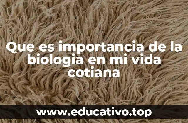 Que es importancia de la biologia en mi vida cotiana
