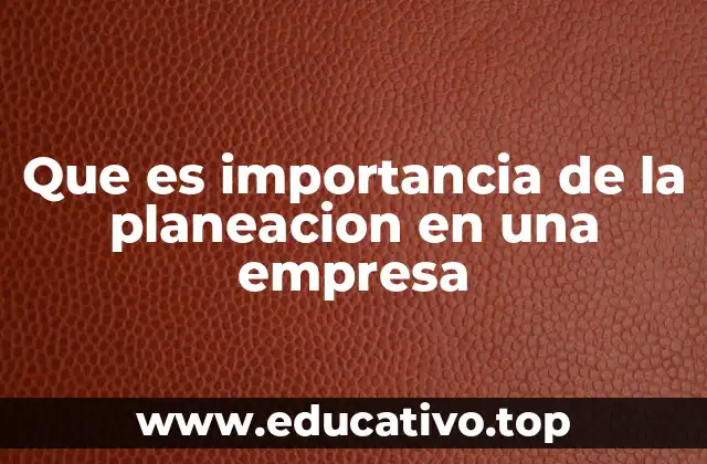 Que es importancia de la planeacion en una empresa