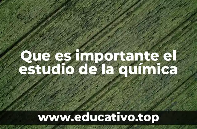 Que es importante el estudio de la química