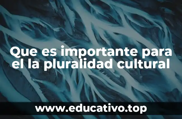 Que es importante para el la pluralidad cultural