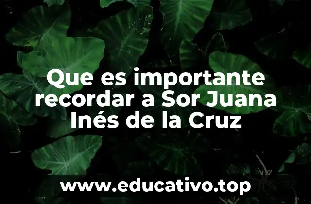 Que es importante recordar a Sor Juana Inés de la Cruz